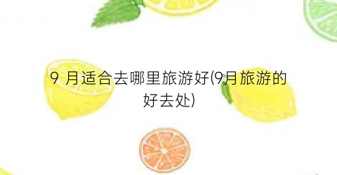 9 月适合去哪里旅游好(9月旅游的好去处)